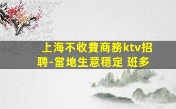 上海不收費商務ktv招聘-當地生意穩定 班多